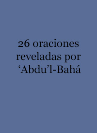 Twenty-six oraciones reveladas por ‘Abdu’l-Bah&#225; / Twenty-six prayers revealed by &#39;Abdu&#39;l-Baha (Spanish, PDF)